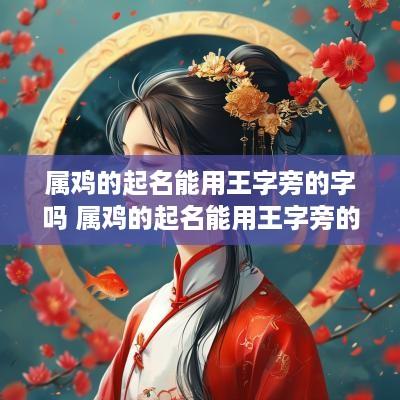 属鸡的起名能用王字旁的字吗 属鸡的起名能用王字旁的字吗好吗