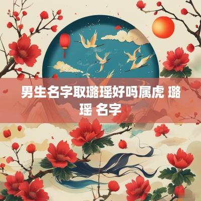 男生名字取璐瑶好吗属虎 璐瑶 名字