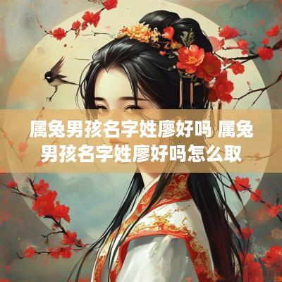 属兔男孩名字姓廖好吗 属兔男孩名字姓廖好吗怎么取