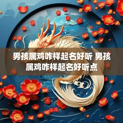 男孩属鸡咋样起名好听 男孩属鸡咋样起名好听点