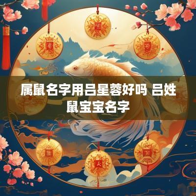 属鼠名字用吕星蓉好吗 吕姓鼠宝宝名字