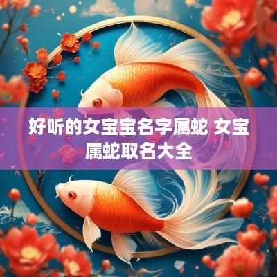 好听的女宝宝名字属蛇 女宝属蛇取名大全