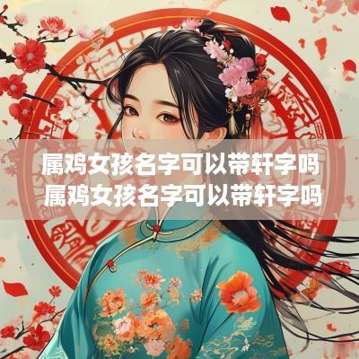 属鸡女孩名字可以带轩字吗 属鸡女孩名字可以带轩字吗好吗