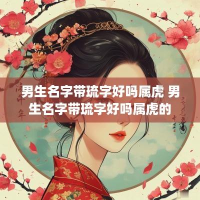 男生名字带琉字好吗属虎 男生名字带琉字好吗属虎的