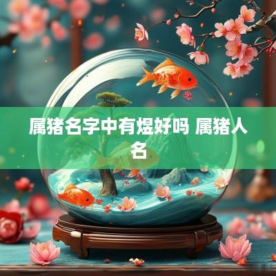 属猪名字中有煜好吗 属猪人名
