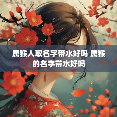 属猴人取名字带水好吗 属猴的名字带水好吗
