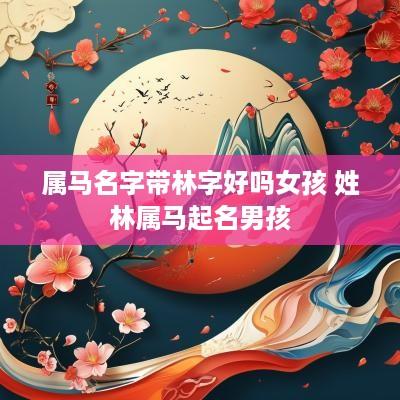 属马名字带林字好吗女孩 姓林属马起名男孩