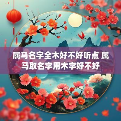属马名字全木好不好听点 属马取名字用木字好不好