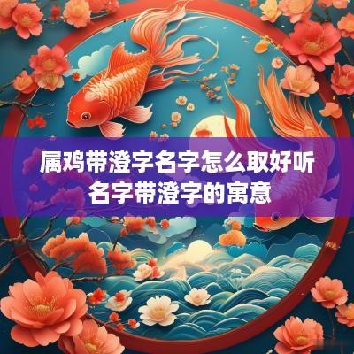 属鸡带澄字名字怎么取好听 名字带澄字的寓意