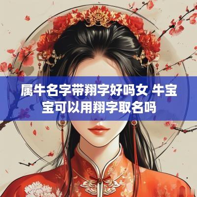 属牛名字带翔字好吗女 牛宝宝可以用翔字取名吗