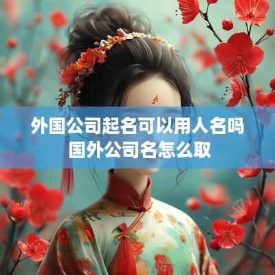 外国公司起名可以用人名吗 国外公司名怎么取