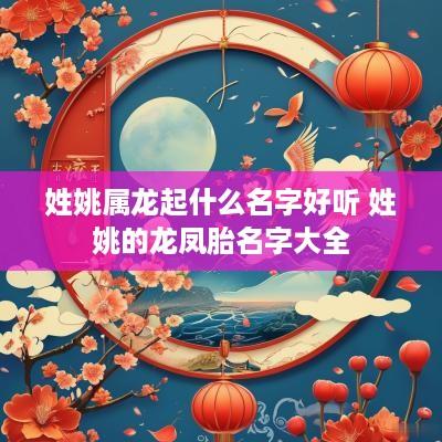姓姚属龙起什么名字好听 姓姚的龙凤胎名字大全