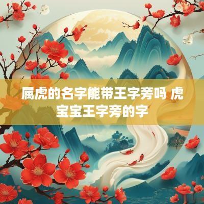 属虎的名字能带王字旁吗 虎宝宝王字旁的字