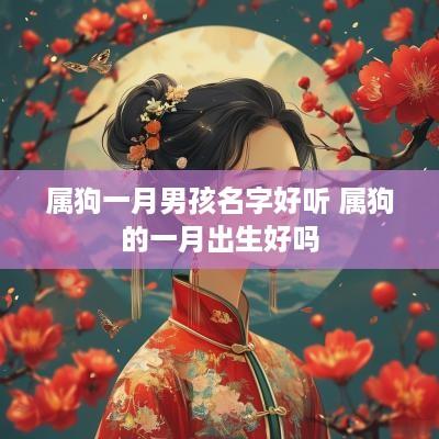 属狗一月男孩名字好听 属狗的一月出生好吗