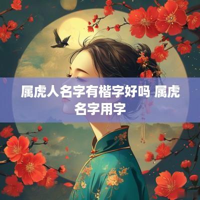 属虎人名字有楷字好吗 属虎名字用字