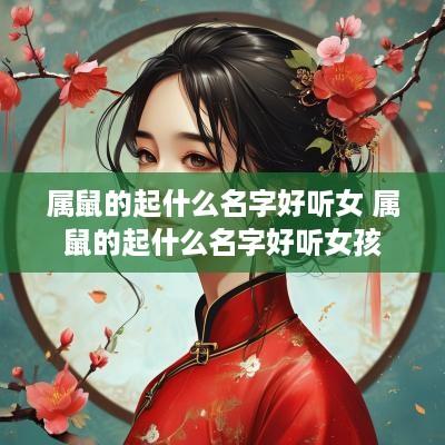 属鼠的起什么名字好听女 属鼠的起什么名字好听女孩