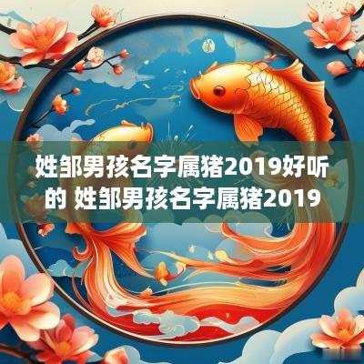 姓邹男孩名字属猪2019好听的 姓邹男孩名字属猪2019好听的两个字