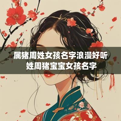 属猪周姓女孩名字浪漫好听 姓周猪宝宝女孩名字
