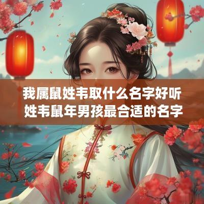 我属鼠姓韦取什么名字好听 姓韦蛇年男孩最合适的名字