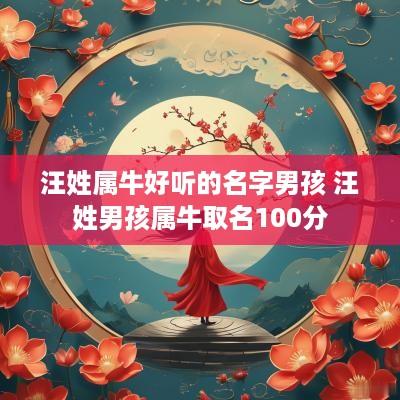 汪姓属牛好听的名字男孩 汪姓男孩属牛取名100分