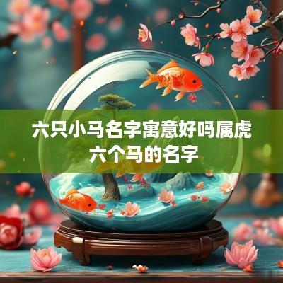六只小马名字寓意好吗属虎 六个马的名字