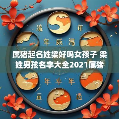 属猪起名姓梁好吗女孩子 梁姓男孩名字大全2025属猪