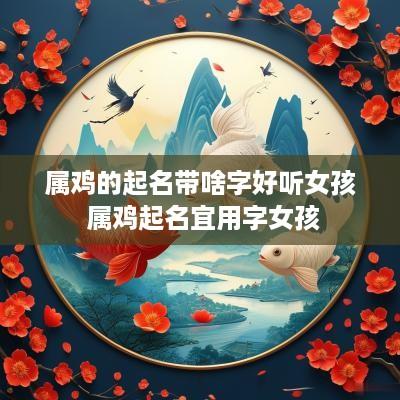 属鸡的起名带啥字好听女孩 属鸡起名宜用字女孩