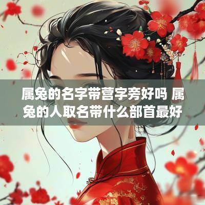 属兔的名字带营字旁好吗 属兔的人取名带什么部首最好?