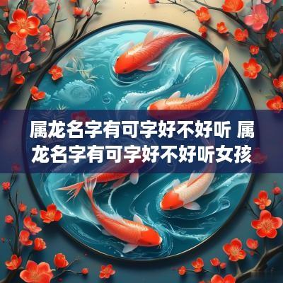 属龙名字有可字好不好听 属龙名字有可字好不好听女孩