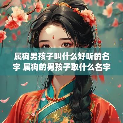 属狗男孩子叫什么好听的名字 属狗的男孩子取什么名字好