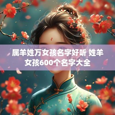属羊姓万女孩名字好听 姓羊女孩600个名字大全