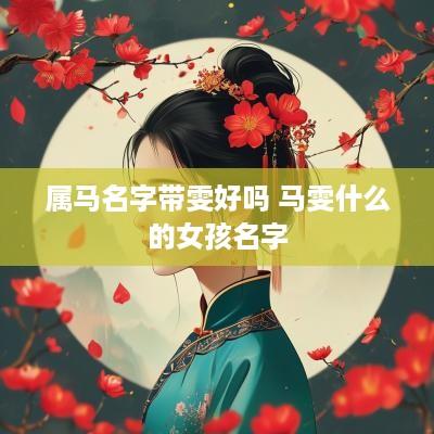 属马名字带雯好吗 马雯什么的女孩名字