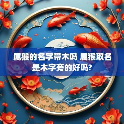 属猴的名字带木吗 属猴取名是木字旁的好吗?