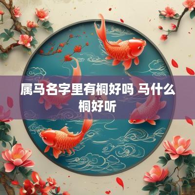 属马名字里有桐好吗 马什么桐好听