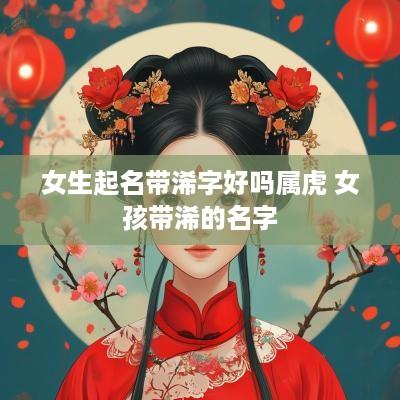 女生起名带浠字好吗属虎 女孩带浠的名字
