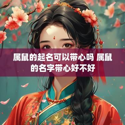 属鼠的起名可以带心吗 属鼠的名字带心好不好