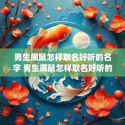 男生属鼠怎样取名好听的名字 男生属鼠怎样取名好听的名字大全