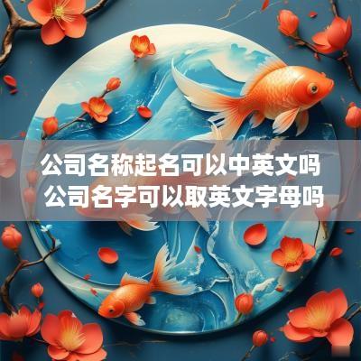 公司名称起名可以中英文吗 公司名字可以取英文字母吗