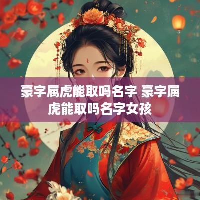 豪字属虎能取吗名字 豪字属虎能取吗名字女孩