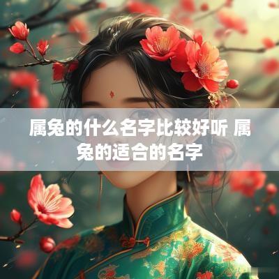 属兔的什么名字比较好听 属兔的适合的名字