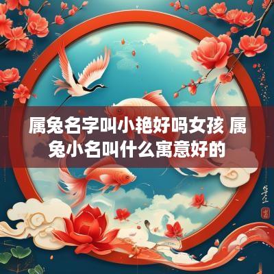 属兔名字叫小艳好吗女孩 属兔小名叫什么寓意好的