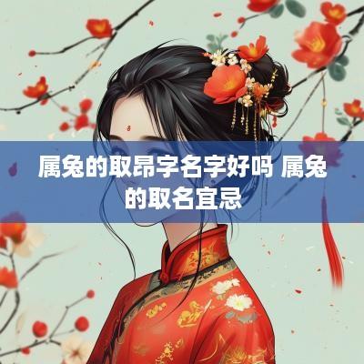 属兔的取昂字名字好吗 属兔的取名宜忌