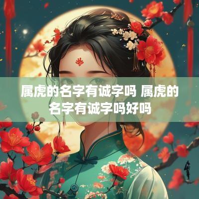 属虎的名字有诚字吗 属虎的名字有诚字吗好吗