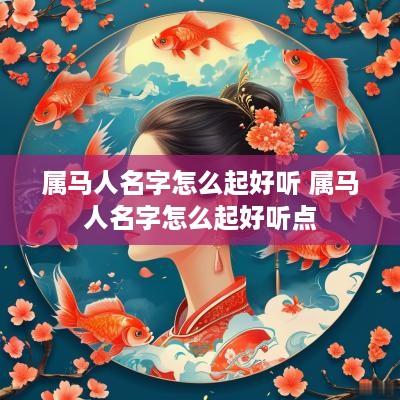 属马人名字怎么起好听 属马人名字怎么起好听点