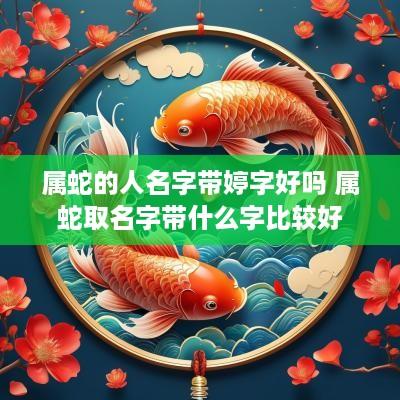 属蛇的人名字带婷字好吗 属蛇取名字带什么字比较好