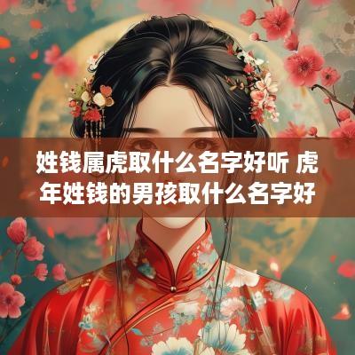 姓钱属虎取什么名字好听 蛇年姓钱的男孩取什么名字好