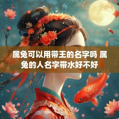 属兔可以用带王的名字吗 属兔的人名字带水好不好