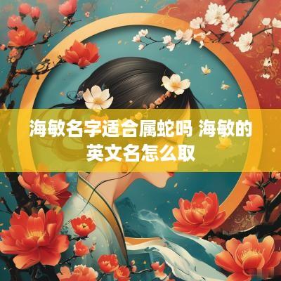 海敏名字适合属蛇吗 海敏的英文名怎么取