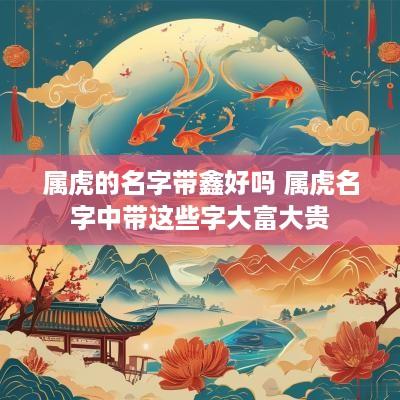 属虎的名字带鑫好吗 属虎名字中带这些字大富大贵