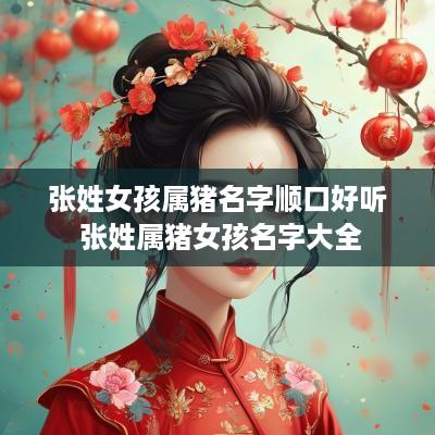 张姓女孩属猪名字顺口好听 张姓属猪女孩名字大全